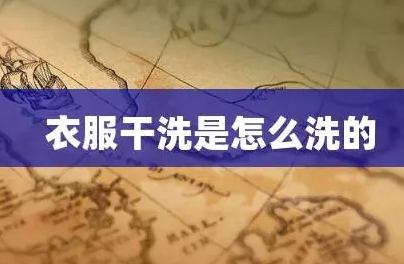 干洗怎么洗？一篇文章，带你揭秘干洗的流程