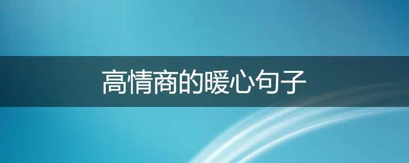 高情商的暖心句子？不懂得安慰人，学会这几句就够了