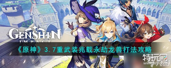 原神3.7重武装兆载永劫龙兽怎么打 3.7重武装兆载永劫龙兽打法攻略