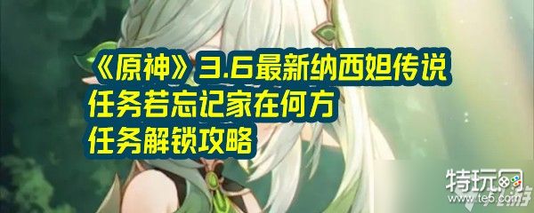 《原神》3.6最新纳西妲传说任务若忘记家在何方任务解锁攻略