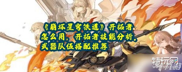 《崩坏星穹铁道》开拓者怎么用 开拓者技能分析、武器队伍搭配推荐