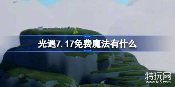 光遇7.17免费魔法有什么？