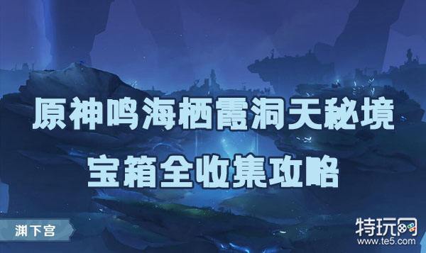 原神鸣海栖霞洞天秘境攻略-鸣海栖霞洞天秘境宝箱全收集攻略